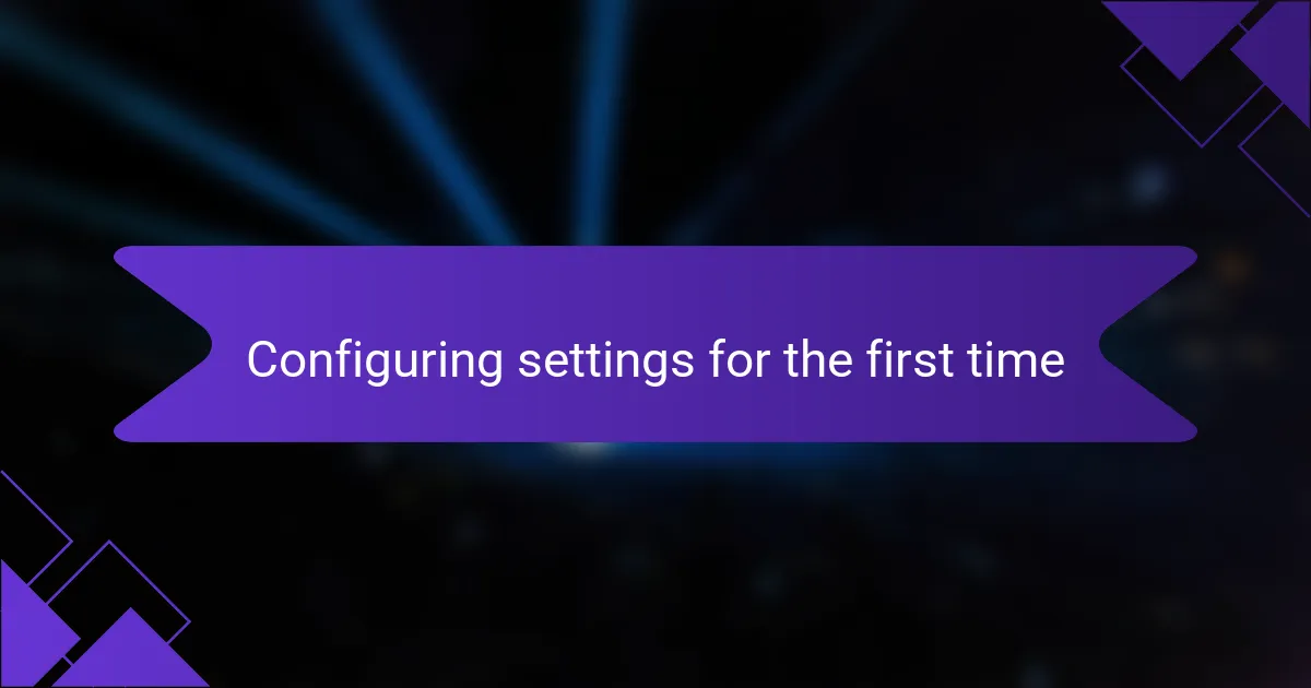 Configuring settings for the first time