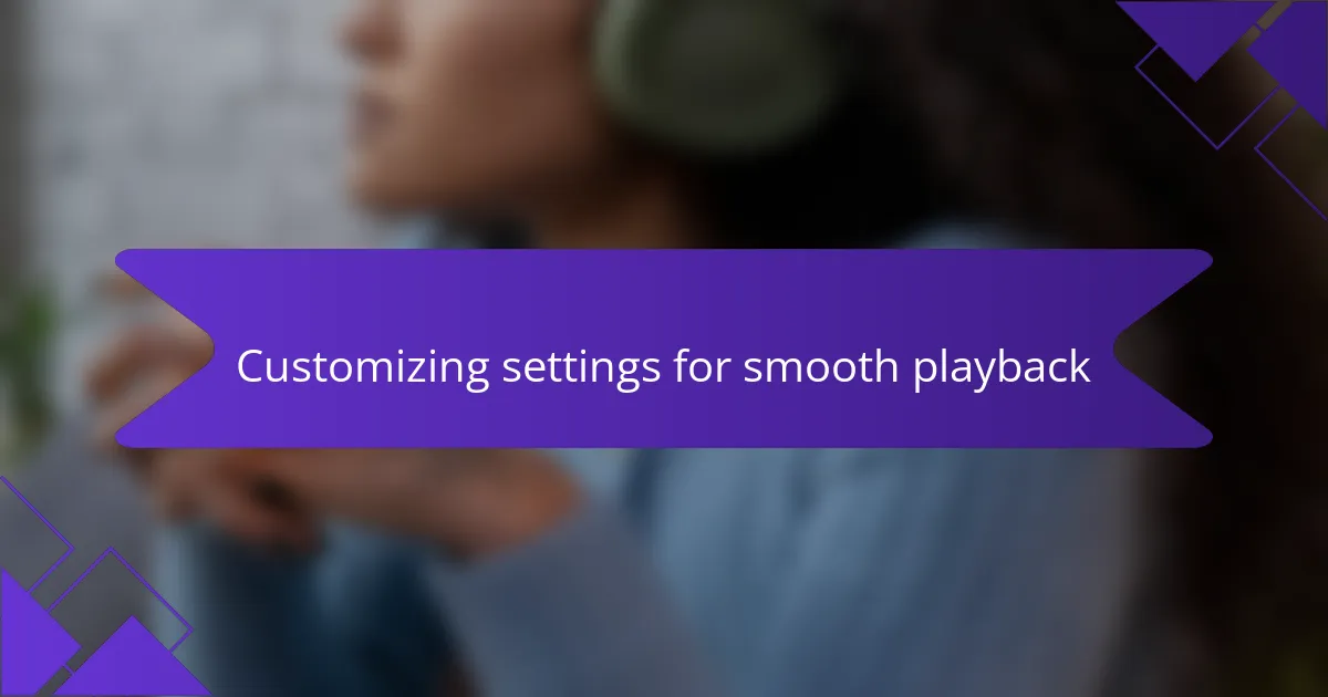 Customizing settings for smooth playback