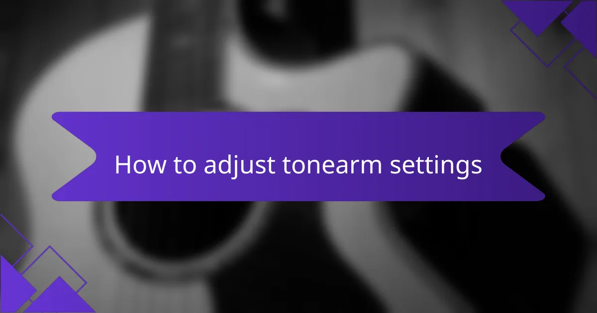 How to adjust tonearm settings