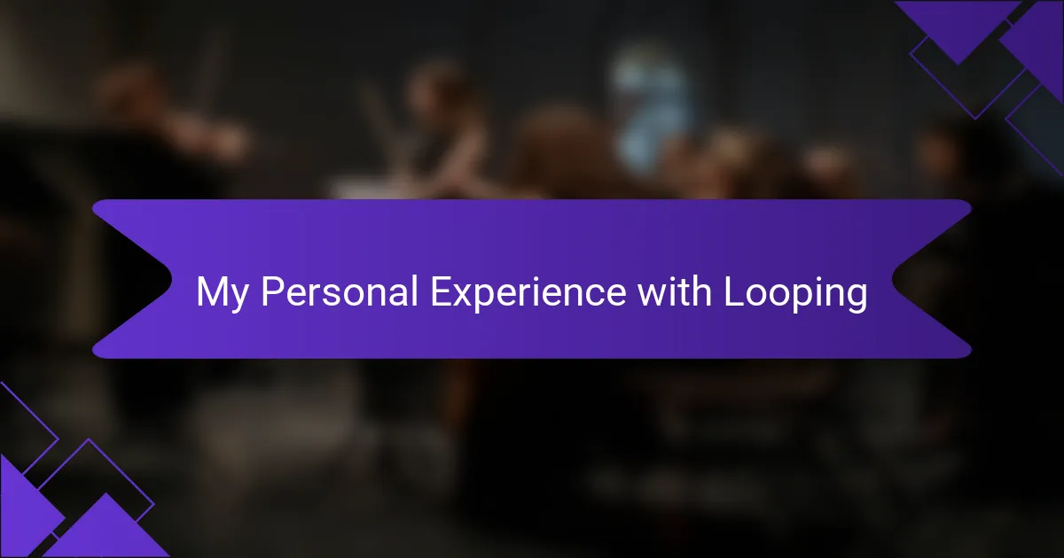 My Personal Experience with Looping